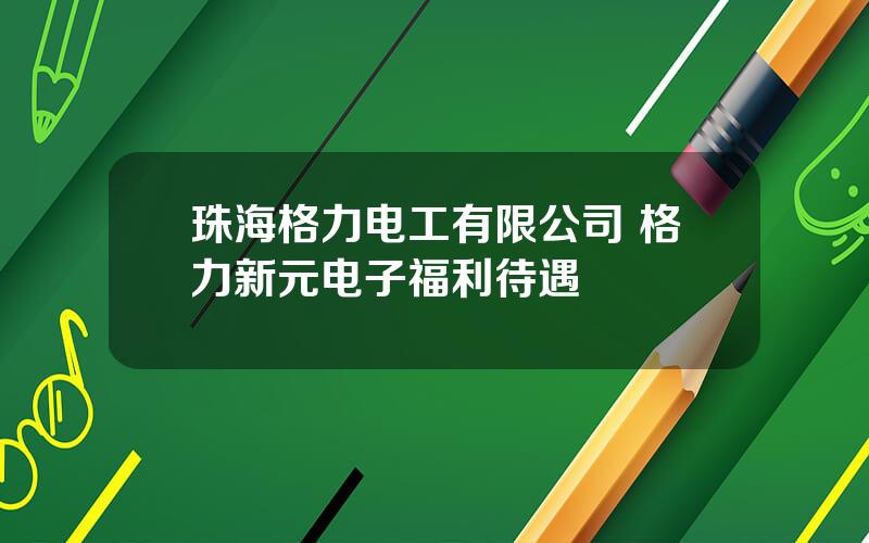 珠海格力电工有限公司 格力新元电子福利待遇